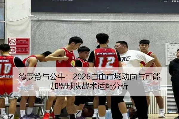 德罗赞与公牛：2026自由市场动向与可能加盟球队战术适配分析